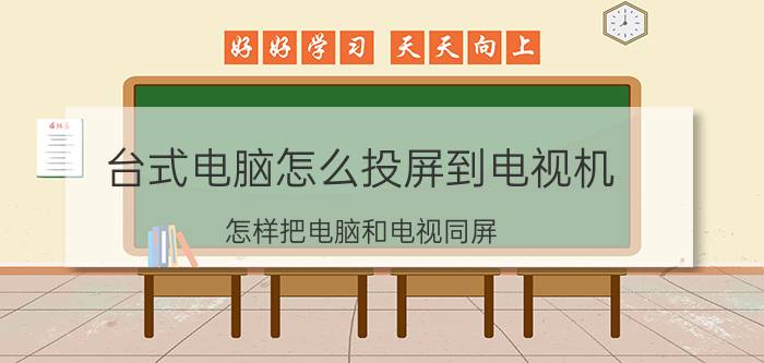 台式电脑怎么投屏到电视机 怎样把电脑和电视同屏？